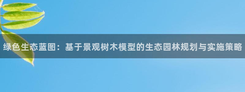 vip新宝gg:绿色生态蓝图:基于景观树木模型的生态园林规划与实施策略
