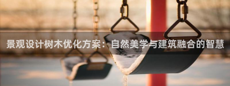 新宝GG扩展78778:景观设计树木优化方案:自然美学与建筑融合的智慧