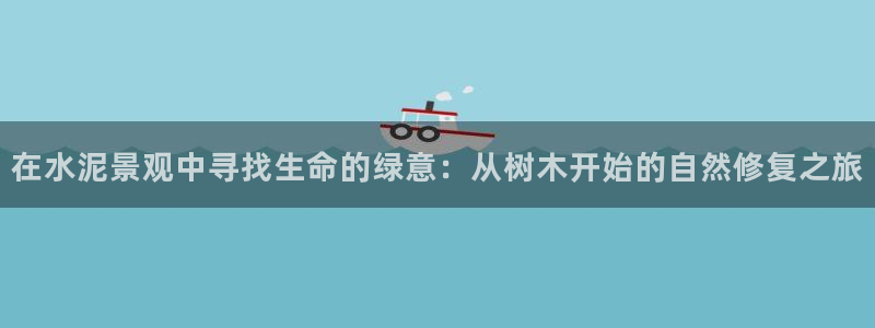 新宝GG程355051:在水泥景观中寻找生命的绿意:从树木开始的自然修复之旅
